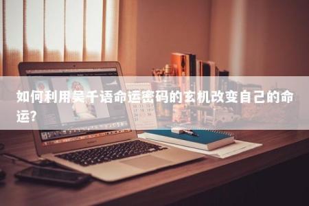如何利用吴千语命运密码的玄机改变自己的命运?