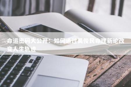 命运密码大公开：如何通过吴俊民命理新论改变人生轨迹