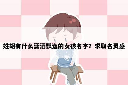 姓胡有什么潇洒飘逸的女孩名字？求取名灵感