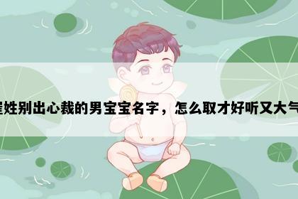 崔姓别出心裁的男宝宝名字，怎么取才好听又大气？