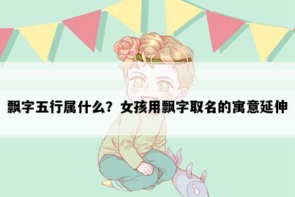 飘字五行属什么？女孩用飘字取名的寓意延伸