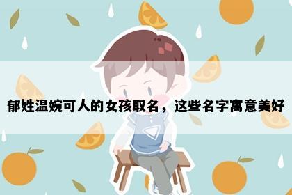 郁姓温婉可人的女孩取名，这些名字寓意美好