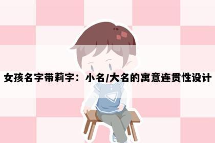 女孩名字带莉字：小名/大名的寓意连贯性设计