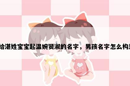 想给湛姓宝宝起温婉贤淑的名字，男孩名字怎么构思？