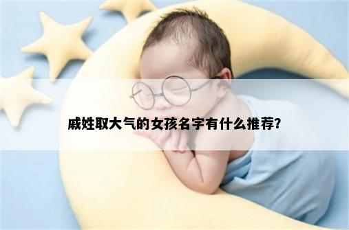 戚姓取大气的女孩名字有什么推荐？