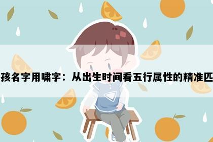 男孩名字用啸字：从出生时间看五行属性的精准匹配