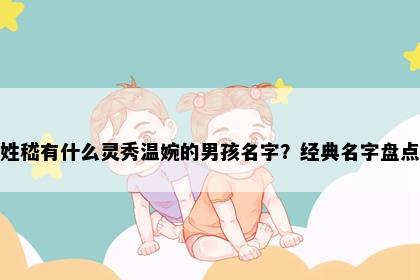 姓嵇有什么灵秀温婉的男孩名字？经典名字盘点