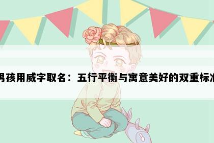男孩用威字取名：五行平衡与寓意美好的双重标准