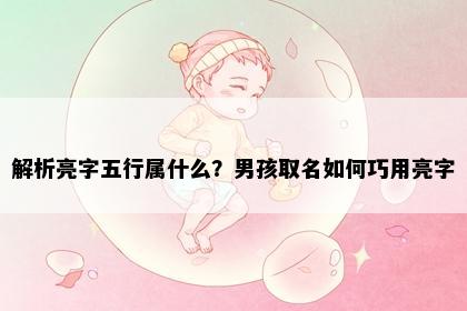 解析亮字五行属什么？男孩取名如何巧用亮字
