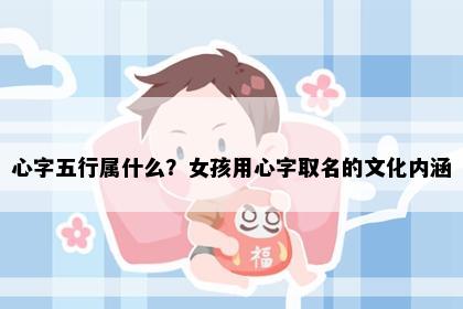 心字五行属什么？女孩用心字取名的文化内涵