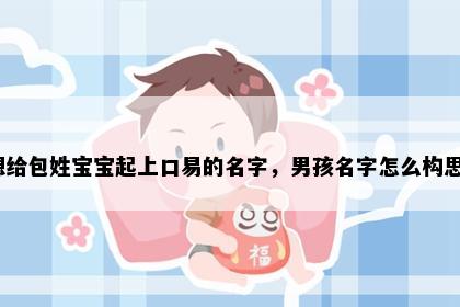 想给包姓宝宝起上口易的名字，男孩名字怎么构思？