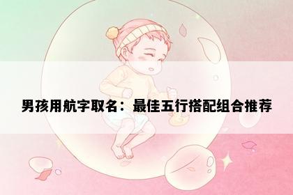 男孩用航字取名：最佳五行搭配组合推荐