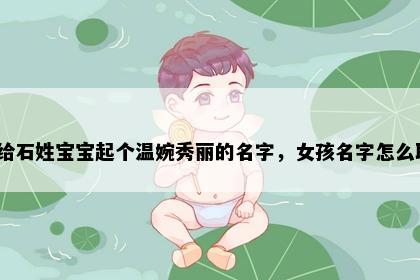 想给石姓宝宝起个温婉秀丽的名字，女孩名字怎么取？