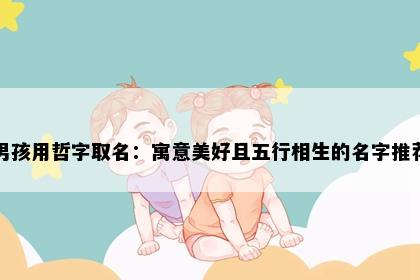 男孩用哲字取名：寓意美好且五行相生的名字推荐