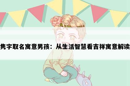 隽字取名寓意男孩：从生活智慧看吉祥寓意解读