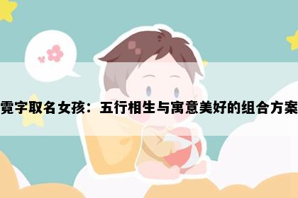 霓字取名女孩：五行相生与寓意美好的组合方案