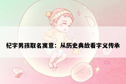 杞字男孩取名寓意：从历史典故看字义传承