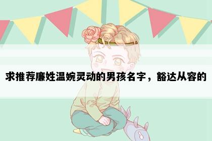 求推荐廉姓温婉灵动的男孩名字,豁达从容的