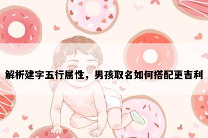 解析建字五行属性，男孩取名如何搭配更吉利