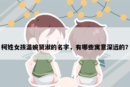 柯姓女孩温婉贤淑的名字，有哪些寓意深远的？