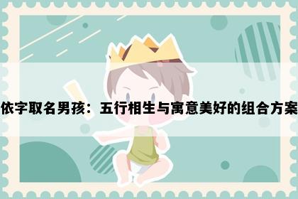 依字取名男孩：五行相生与寓意美好的组合方案