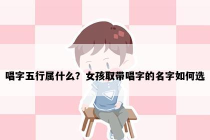唱字五行属什么？女孩取带唱字的名字如何选