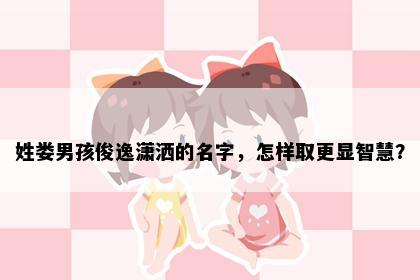 姓娄男孩俊逸潇洒的名字，怎样取更显智慧？