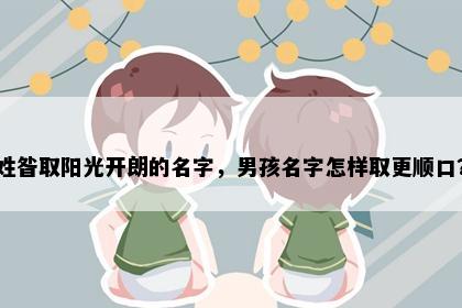 姓昝取阳光开朗的名字，男孩名字怎样取更顺口？