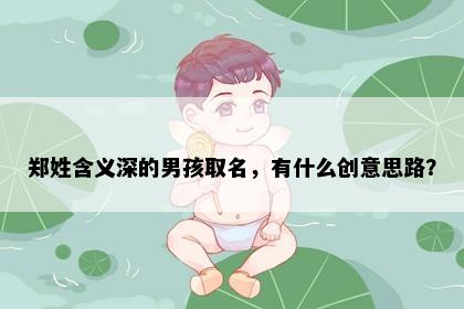 郑姓含义深的男孩取名，有什么创意思路？