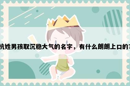 杭姓男孩取沉稳大气的名字，有什么朗朗上口的？