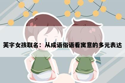 芙字女孩取名：从成语俗语看寓意的多元表达