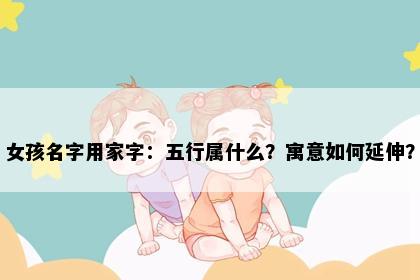 女孩名字用家字：五行属什么？寓意如何延伸？