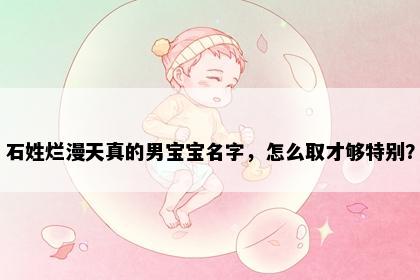 石姓烂漫天真的男宝宝名字，怎么取才够特别？
