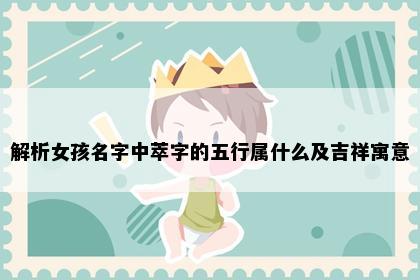 解析女孩名字中萃字的五行属什么及吉祥寓意