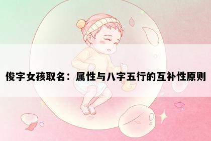 俊字女孩取名：属性与八字五行的互补性原则