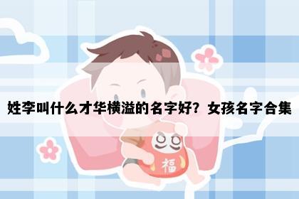 姓李叫什么才华横溢的名字好？女孩名字合集