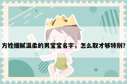 方姓细腻温柔的男宝宝名字，怎么取才够特别？