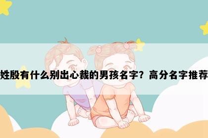 姓殷有什么别出心裁的男孩名字？高分名字推荐
