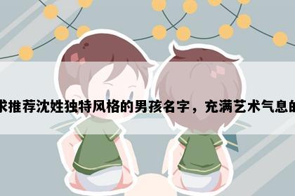 求推荐沈姓独特风格的男孩名字，充满艺术气息的