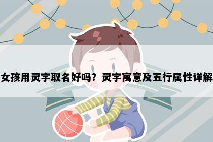 女孩用灵字取名好吗？灵字寓意及五行属性详解