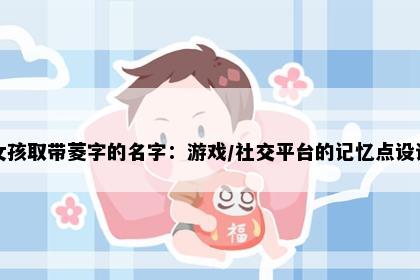 女孩取带菱字的名字：游戏/社交平台的记忆点设计
