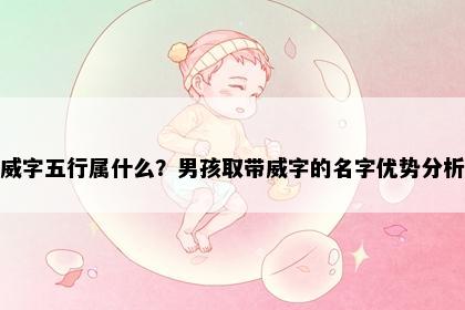 威字五行属什么？男孩取带威字的名字优势分析