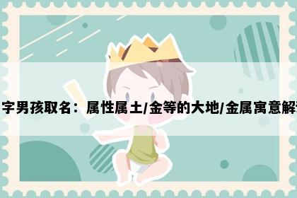 坤字男孩取名：属性属土/金等的大地/金属寓意解读