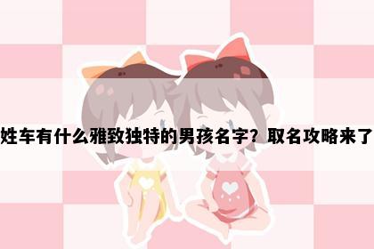姓车有什么雅致独特的男孩名字？取名攻略来了