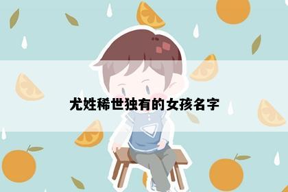 尤姓稀世独有的女孩名字
