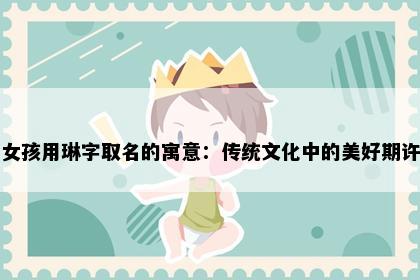 女孩用琳字取名的寓意：传统文化中的美好期许