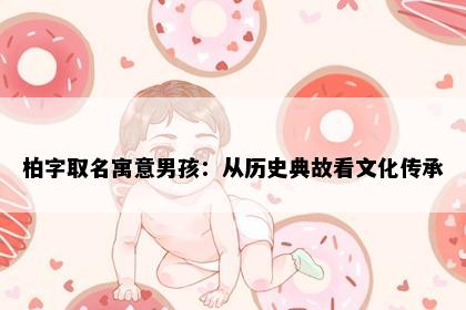 柏字取名寓意男孩：从历史典故看文化传承