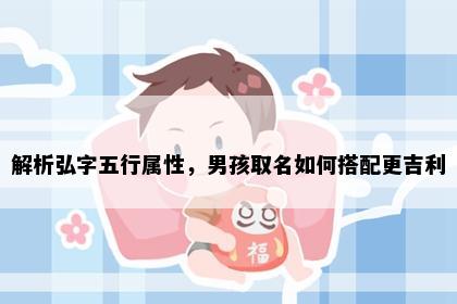 解析弘字五行属性，男孩取名如何搭配更吉利