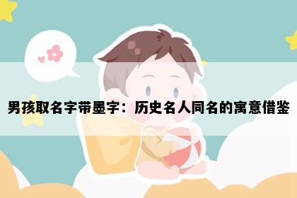 男孩取名字带墨字：历史名人同名的寓意借鉴
