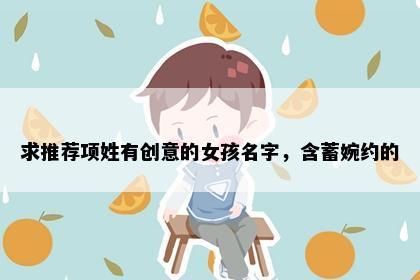 求推荐项姓有创意的女孩名字，含蓄婉约的